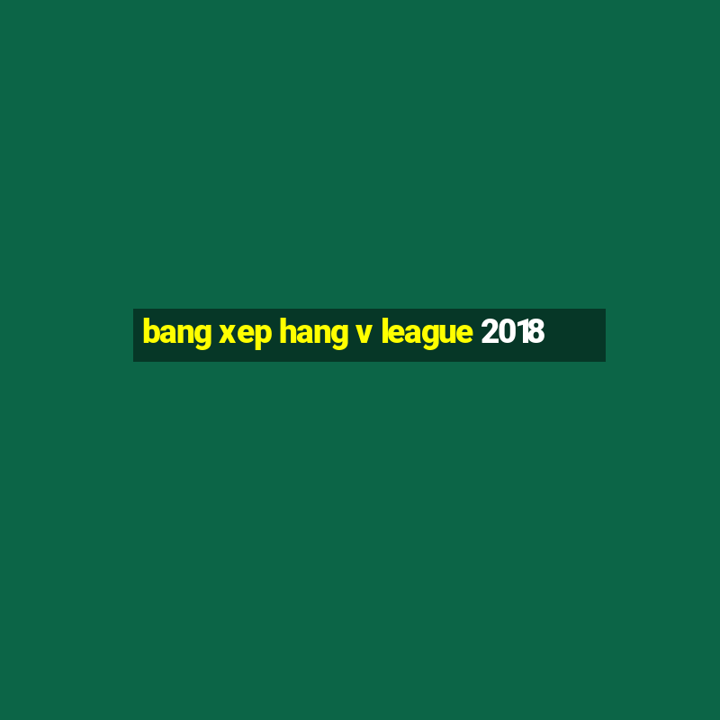 bang xep hang v league 2018