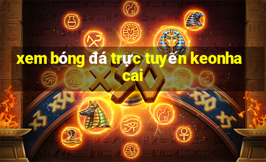 xem bóng đá trực tuyến keonhacai