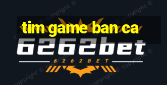 tim game ban ca