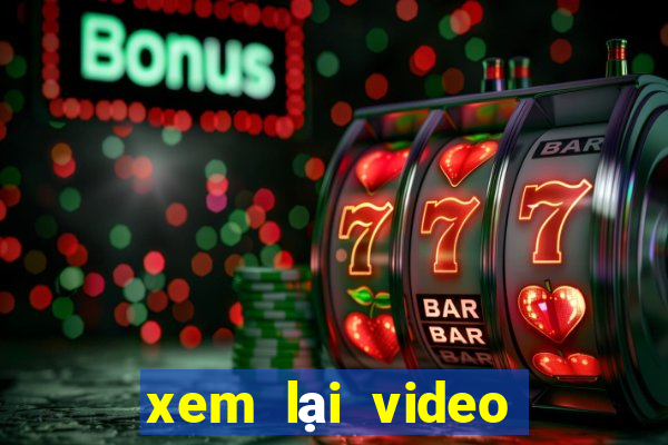 xem lại video bàn thắng