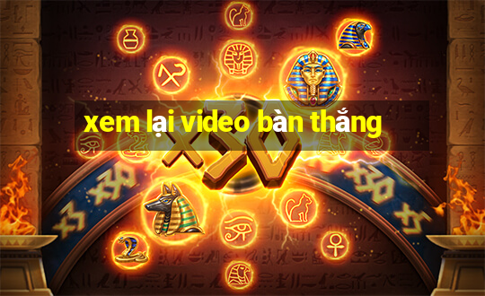 xem lại video bàn thắng