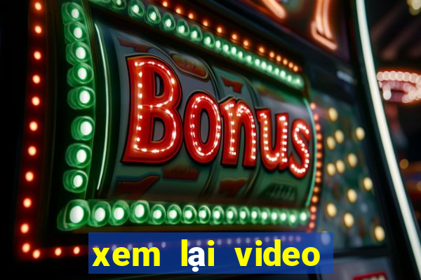 xem lại video bàn thắng