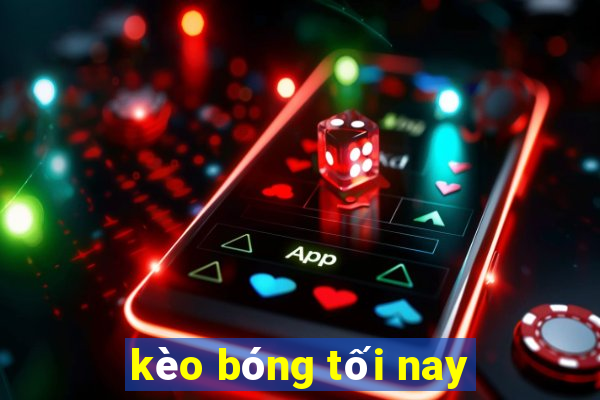 kèo bóng tối nay