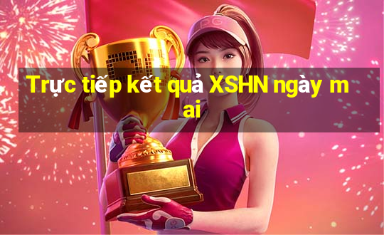 Trực tiếp kết quả XSHN ngày mai