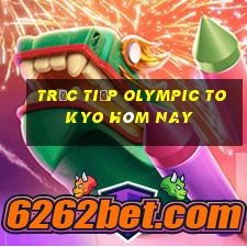 trực tiếp olympic tokyo hôm nay