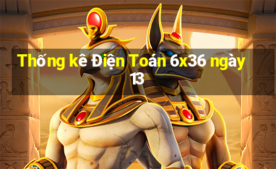 Thống kê Điện Toán 6x36 ngày 13