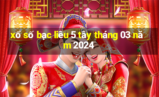 xổ số bạc liêu 5 tây tháng 03 năm 2024