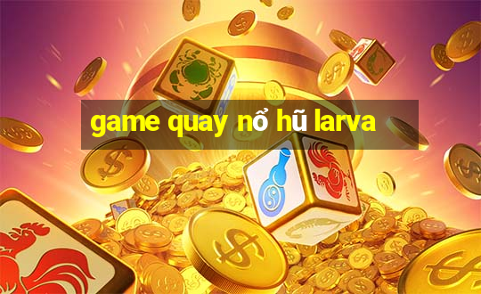 game quay nổ hũ larva