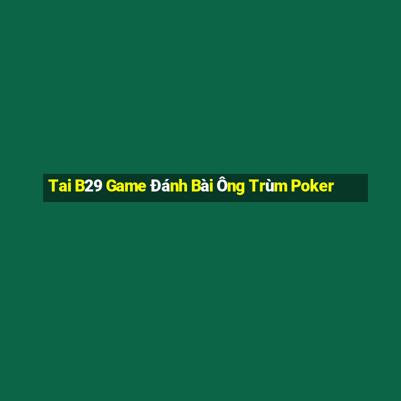 Tai B29 Game Đánh Bài Ông Trùm Poker