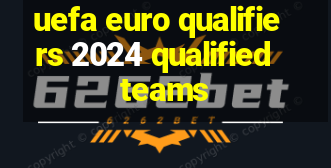 uefa euro qualifiers 2024 qualified teams