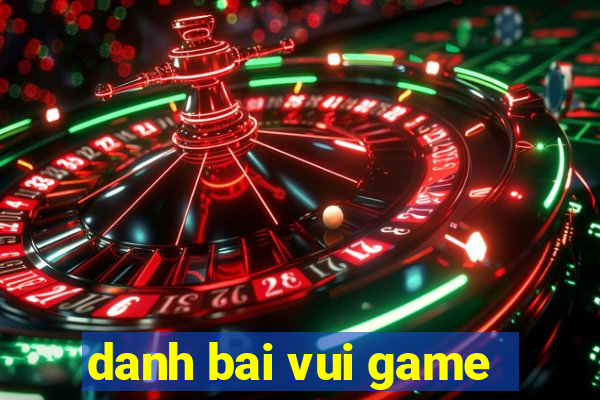 danh bai vui game