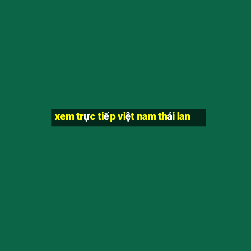 xem trực tiếp việt nam thái lan