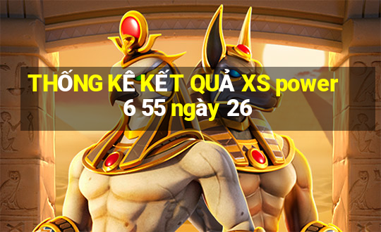 THỐNG KÊ KẾT QUẢ XS power 6 55 ngày 26