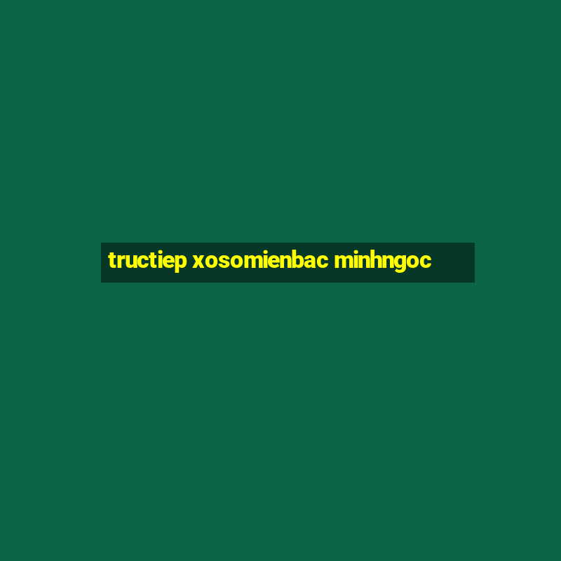 tructiep xosomienbac minhngoc