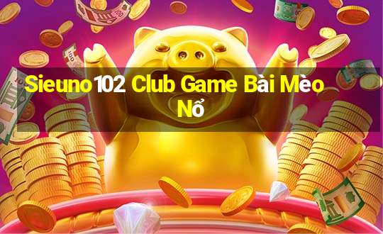 Sieuno102 Club Game Bài Mèo Nổ