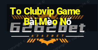 To Clubvip Game Bài Mèo Nổ