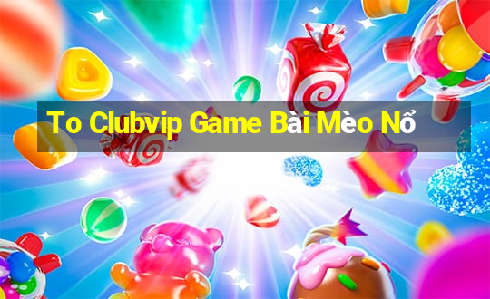 To Clubvip Game Bài Mèo Nổ