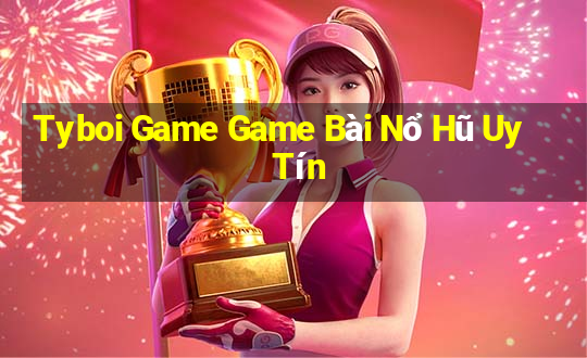 Tyboi Game Game Bài Nổ Hũ Uy Tín