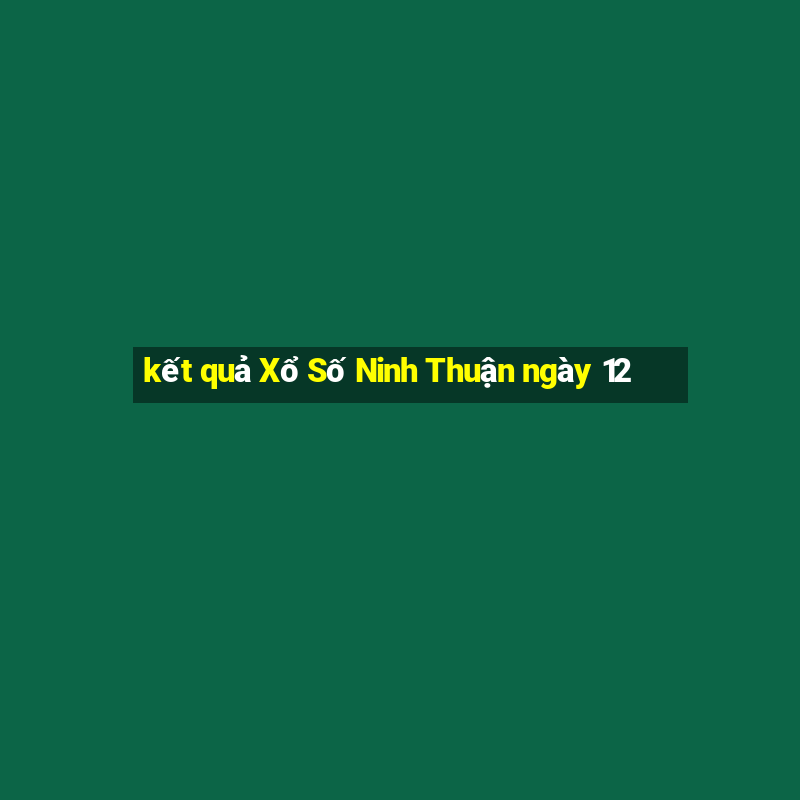 kết quả Xổ Số Ninh Thuận ngày 12