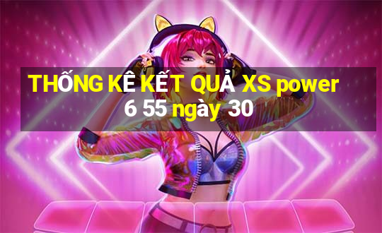 THỐNG KÊ KẾT QUẢ XS power 6 55 ngày 30