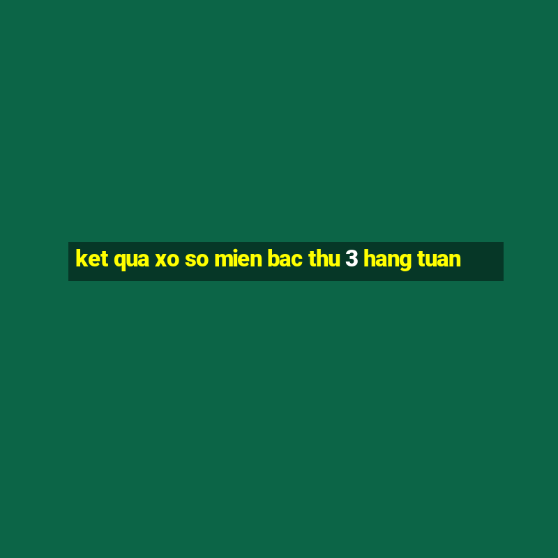 ket qua xo so mien bac thu 3 hang tuan