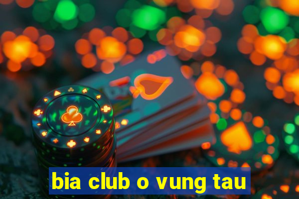 bia club o vung tau