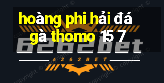 hoàng phi hải đá gà thomo 15 7