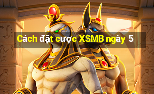 Cách đặt cược XSMB ngày 5