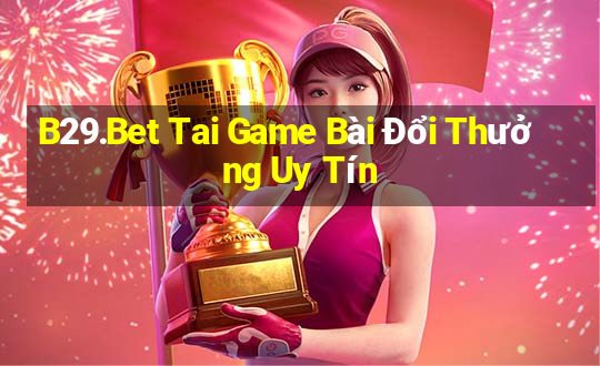 B29.Bet Tai Game Bài Đổi Thưởng Uy Tín