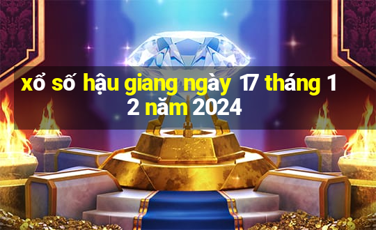 xổ số hậu giang ngày 17 tháng 12 năm 2024