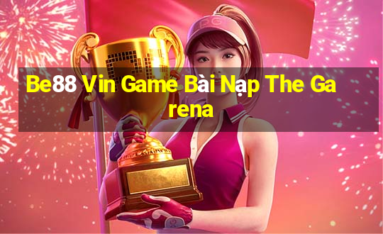 Be88 Vin Game Bài Nạp The Garena