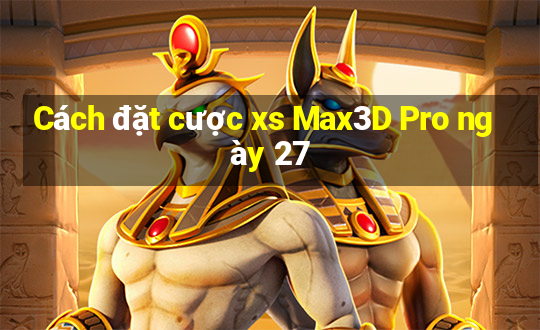 Cách đặt cược xs Max3D Pro ngày 27