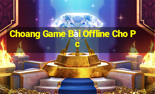 Choang Game Bài Offline Cho Pc