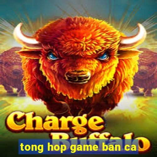 tong hop game ban ca