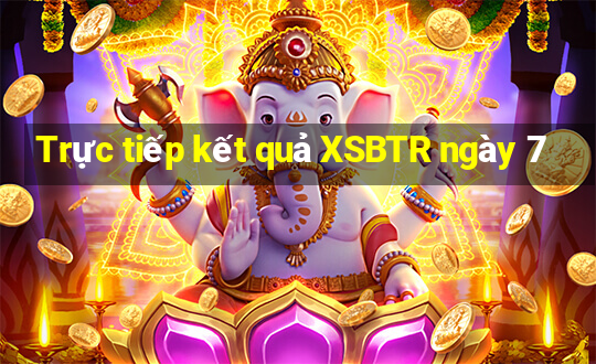 Trực tiếp kết quả XSBTR ngày 7