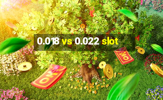 0.018 vs 0.022 slot