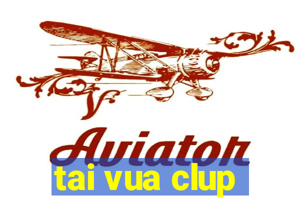 tai vua clup