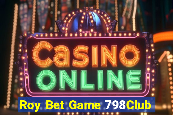 Roy Bet Game 798Club