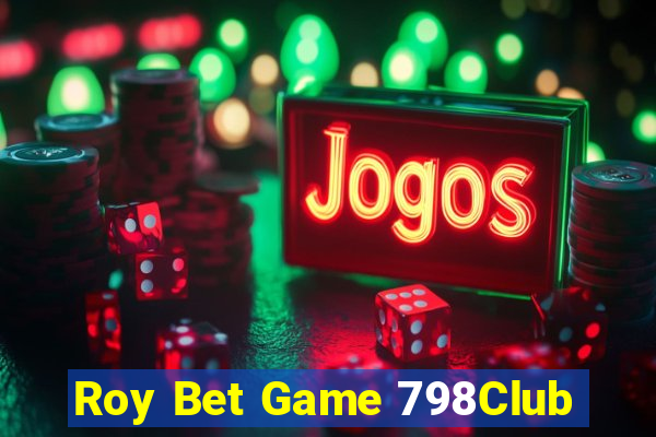 Roy Bet Game 798Club