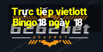 Trực tiếp vietlott Bingo18 ngày 18