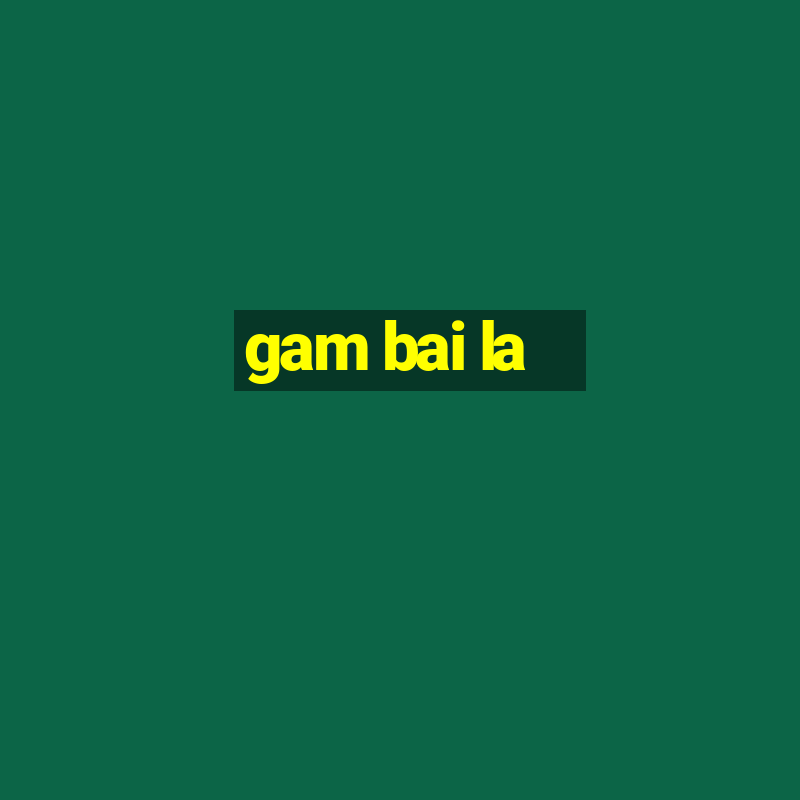 gam bai la