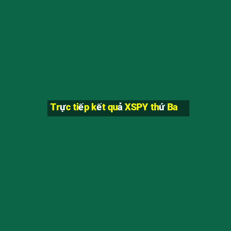 Trực tiếp kết quả XSPY thứ Ba