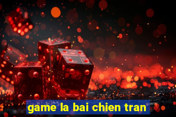 game la bai chien tran