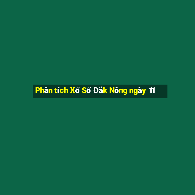 Phân tích Xổ Số Đắk Nông ngày 11