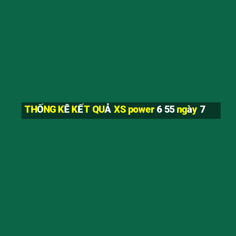 THỐNG KÊ KẾT QUẢ XS power 6 55 ngày 7