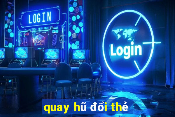 quay hũ đổi thẻ