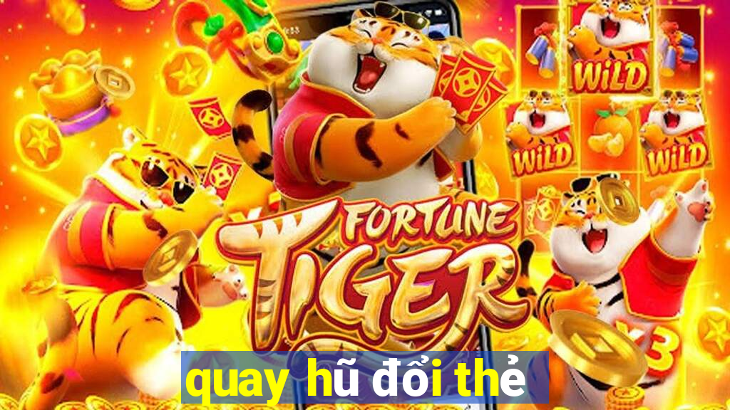 quay hũ đổi thẻ