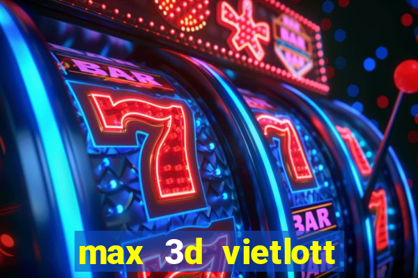 max 3d vietlott hôm nay