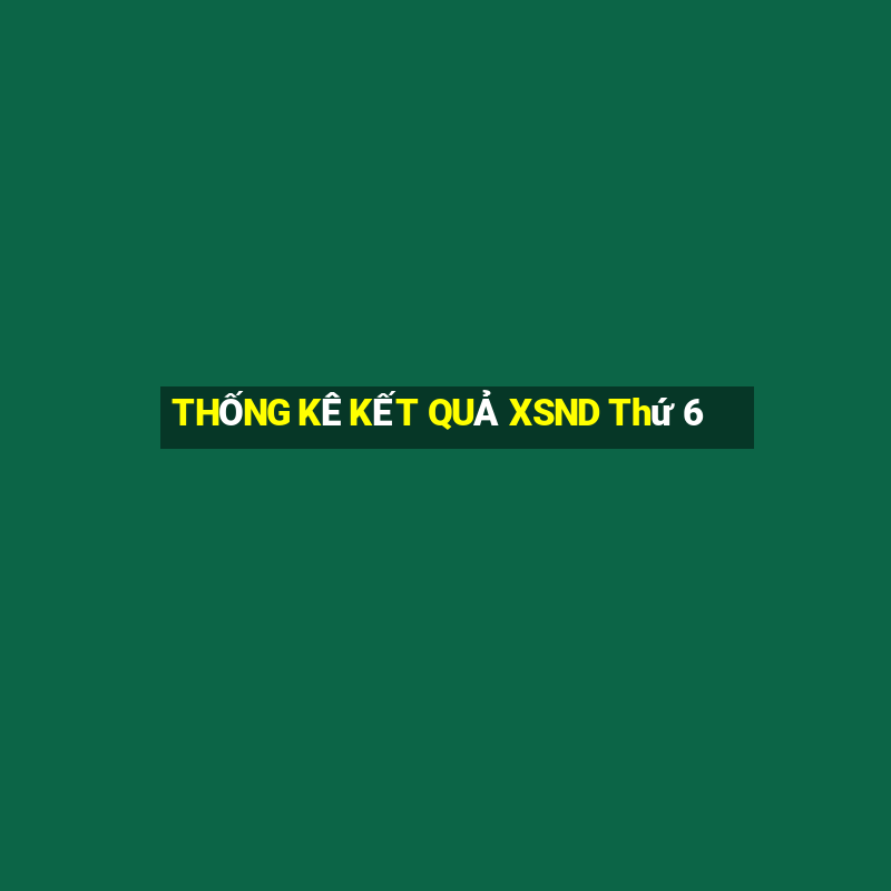 THỐNG KÊ KẾT QUẢ XSND Thứ 6