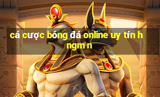 cá cược bóng đá online uy tín h ngm n